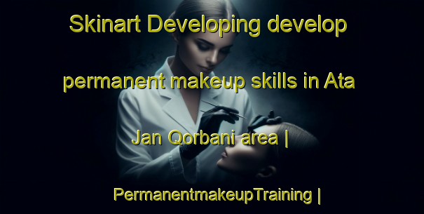 Skinart Developing develop permanent makeup skills in Ata Jan Qorbani area | PermanentmakeupTraining | PermanentmakeupClasses | SkinartTraining-Islamic Republic of Iran